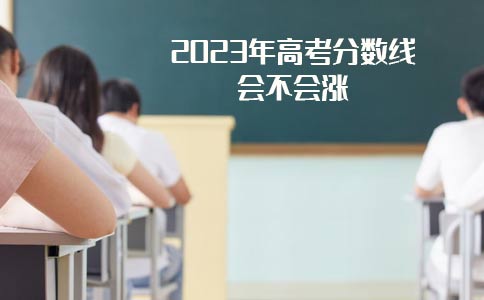 2023年高考分数线会不会涨